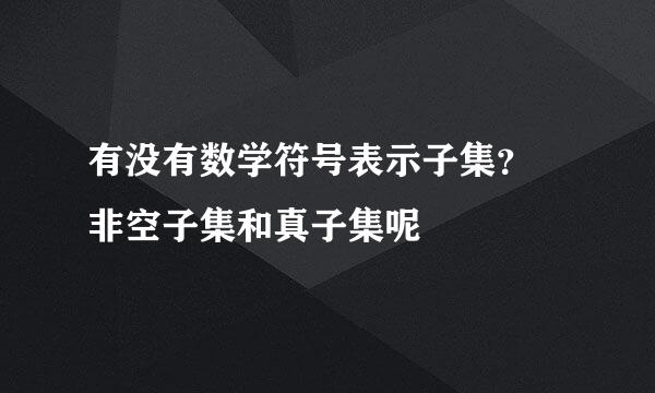 有没有数学符号表示子集？ 非空子集和真子集呢