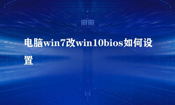 电脑win7改win10bios如何设置