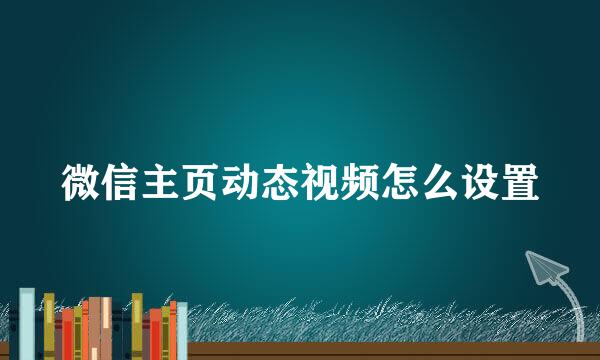 微信主页动态视频怎么设置