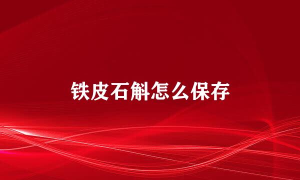 铁皮石斛怎么保存