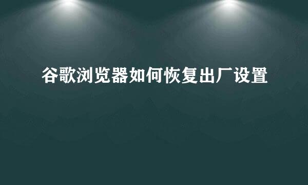 谷歌浏览器如何恢复出厂设置