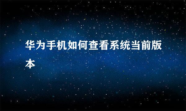 华为手机如何查看系统当前版本