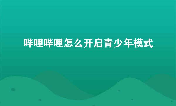 哔哩哔哩怎么开启青少年模式