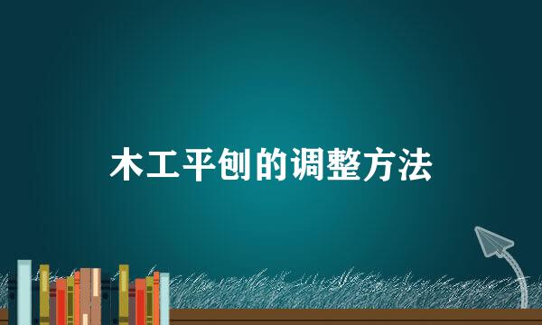 木工平刨的调整方法
