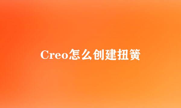 Creo怎么创建扭簧