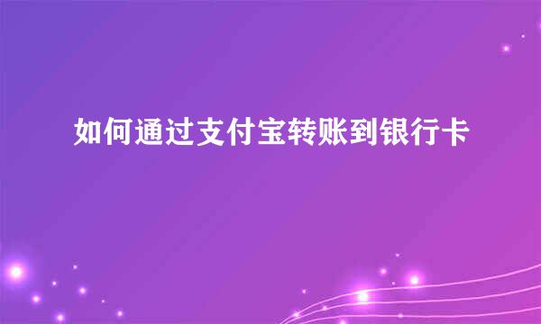 如何通过支付宝转账到银行卡