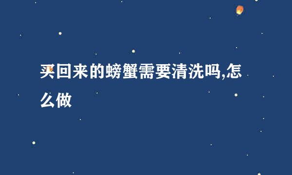 买回来的螃蟹需要清洗吗,怎么做