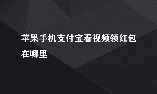 苹果手机支付宝看视频领红包在哪里