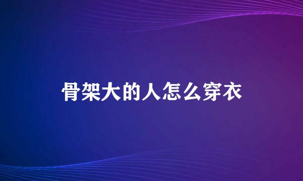 骨架大的人怎么穿衣