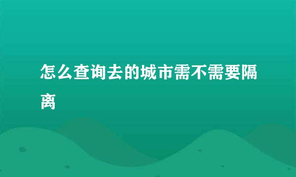 怎么查询去的城市需不需要隔离