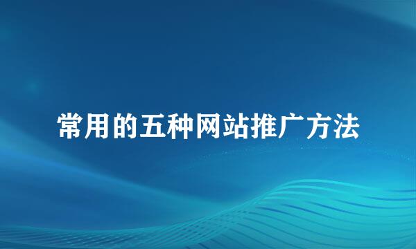 常用的五种网站推广方法