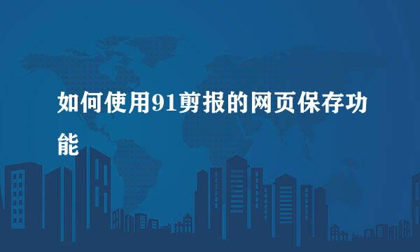 如何使用91剪报的网页保存功能