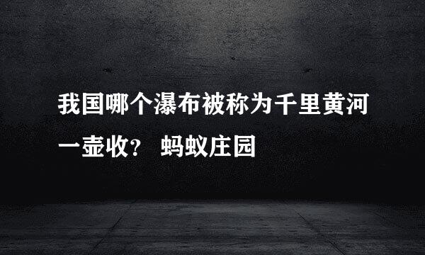 我国哪个瀑布被称为千里黄河一壶收？ 蚂蚁庄园