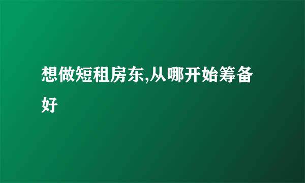 想做短租房东,从哪开始筹备好