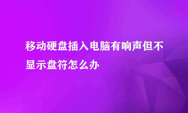 移动硬盘插入电脑有响声但不显示盘符怎么办