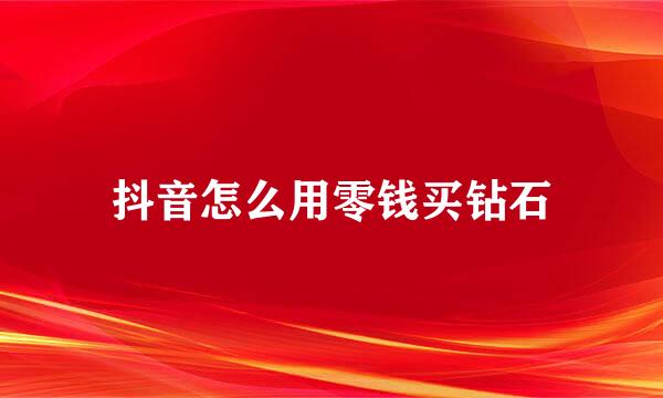 抖音怎么用零钱买钻石