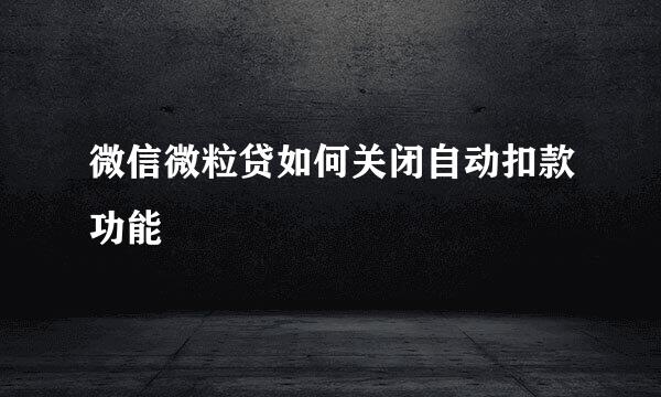 微信微粒贷如何关闭自动扣款功能