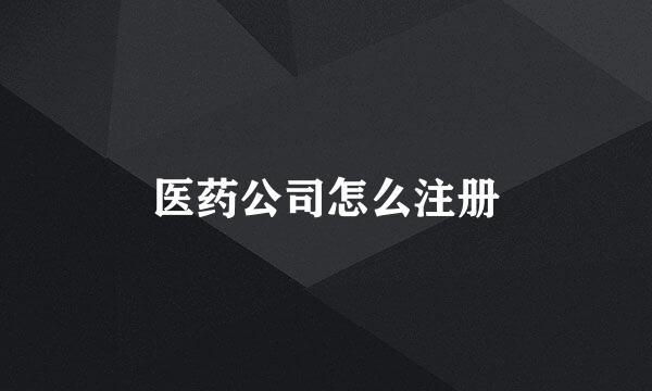 医药公司怎么注册