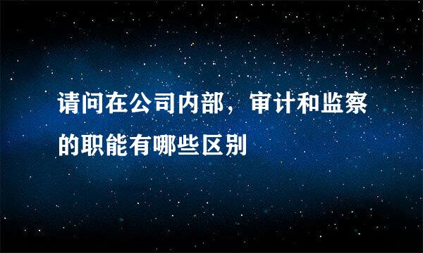 请问在公司内部，审计和监察的职能有哪些区别