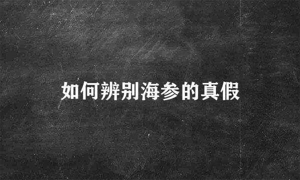 如何辨别海参的真假
