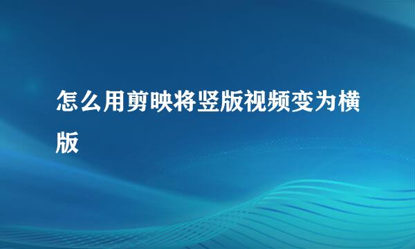 怎么用剪映将竖版视频变为横版