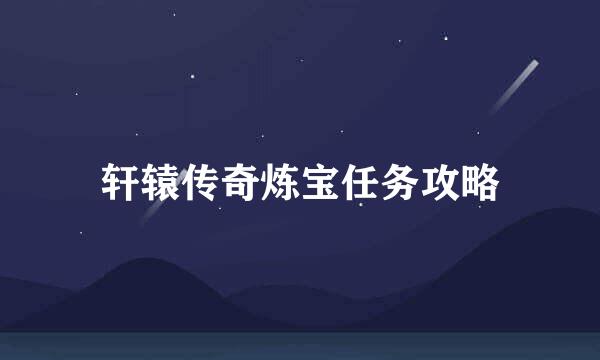 轩辕传奇炼宝任务攻略
