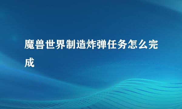 魔兽世界制造炸弹任务怎么完成
