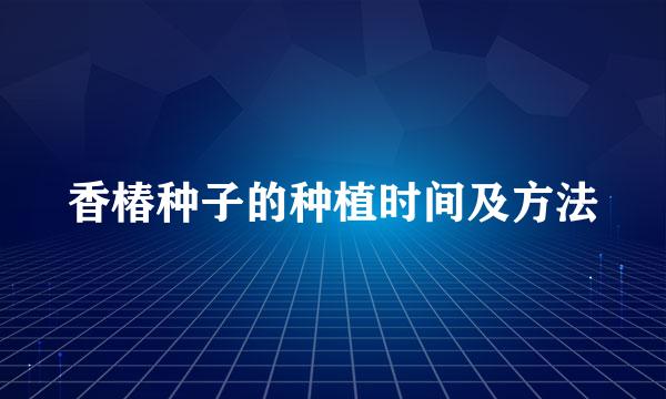 香椿种子的种植时间及方法