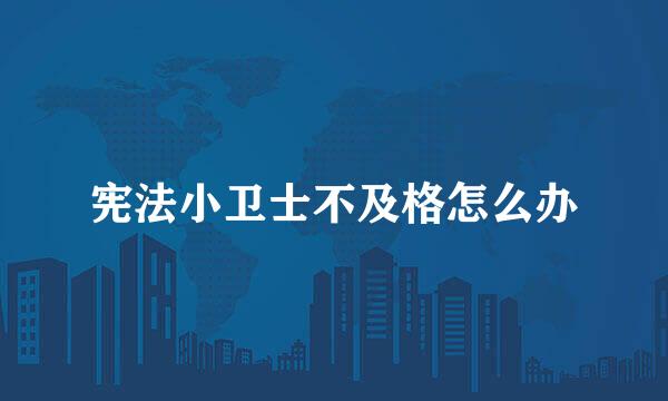 宪法小卫士不及格怎么办