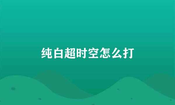 纯白超时空怎么打