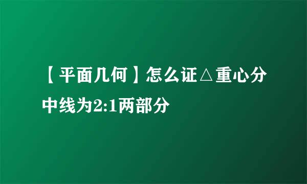 【平面几何】怎么证△重心分中线为2:1两部分