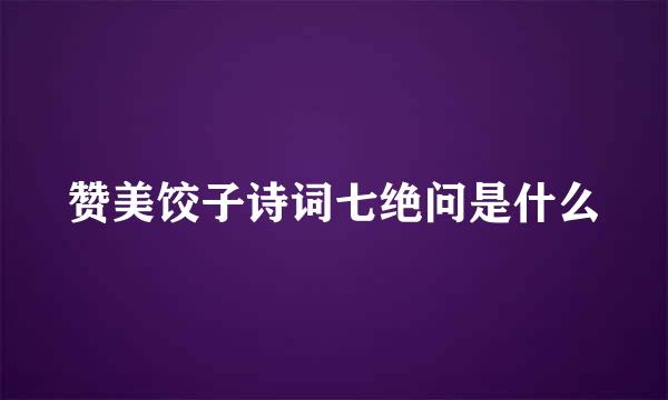 赞美饺子诗词七绝问是什么