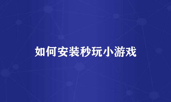 如何安装秒玩小游戏