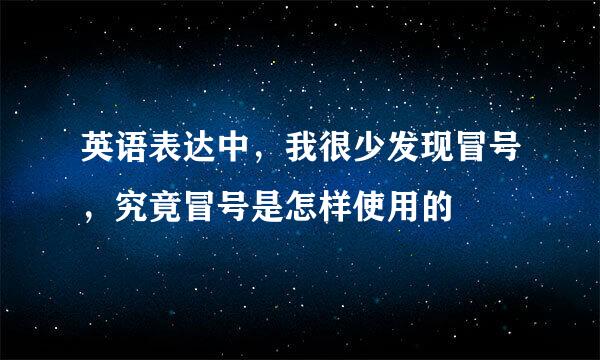 英语表达中，我很少发现冒号，究竟冒号是怎样使用的