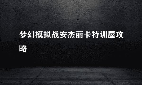 梦幻模拟战安杰丽卡特训屋攻略