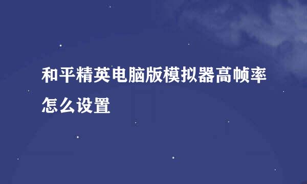 和平精英电脑版模拟器高帧率怎么设置