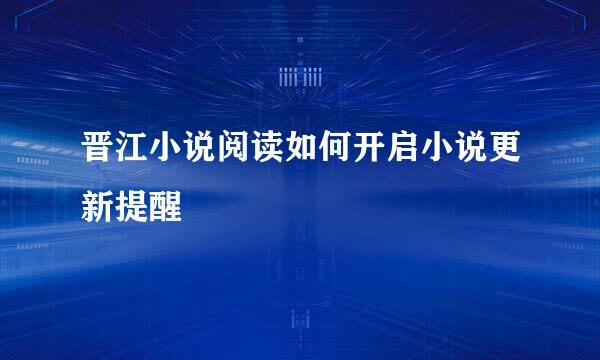 晋江小说阅读如何开启小说更新提醒