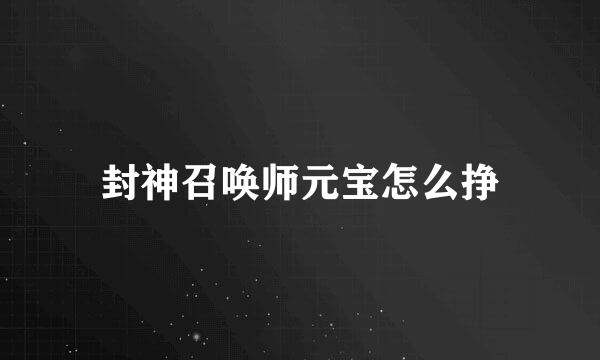 封神召唤师元宝怎么挣