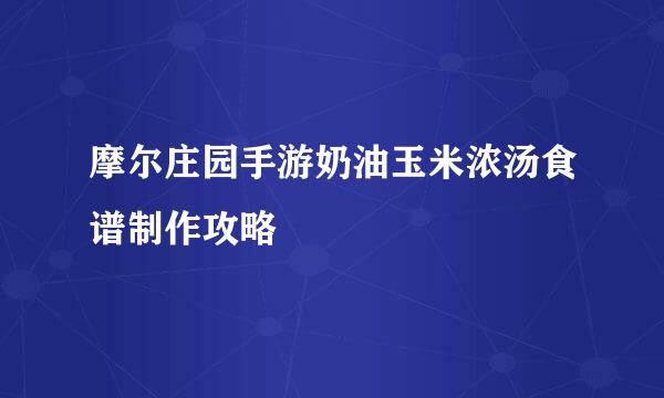 摩尔庄园手游奶油玉米浓汤食谱制作攻略