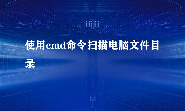 使用cmd命令扫描电脑文件目录