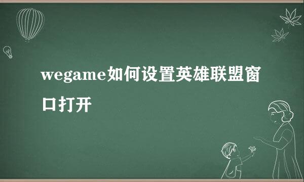 wegame如何设置英雄联盟窗口打开
