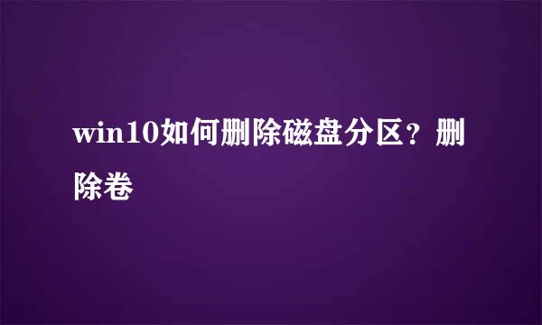 win10如何删除磁盘分区?删除卷