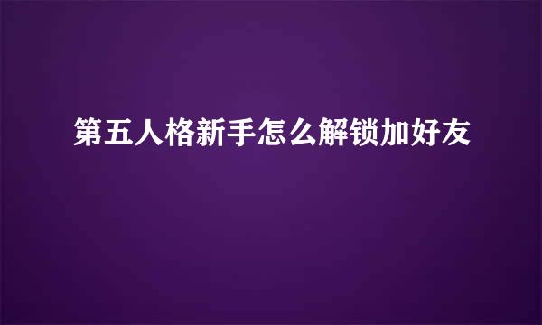第五人格新手怎么解锁加好友