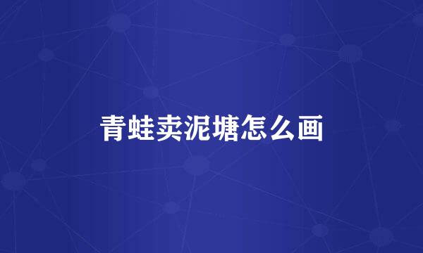 青蛙卖泥塘怎么画