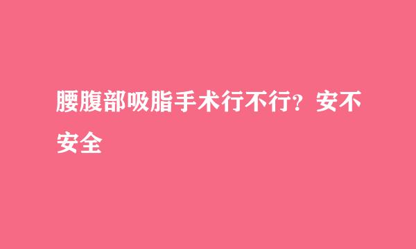 腰腹部吸脂手术行不行?安不安全
