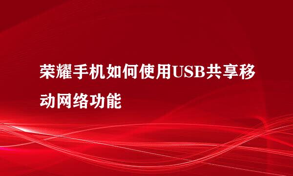 荣耀手机如何使用USB共享移动网络功能