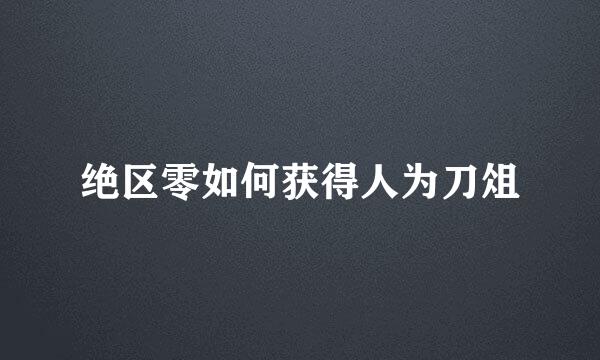 绝区零如何获得人为刀俎