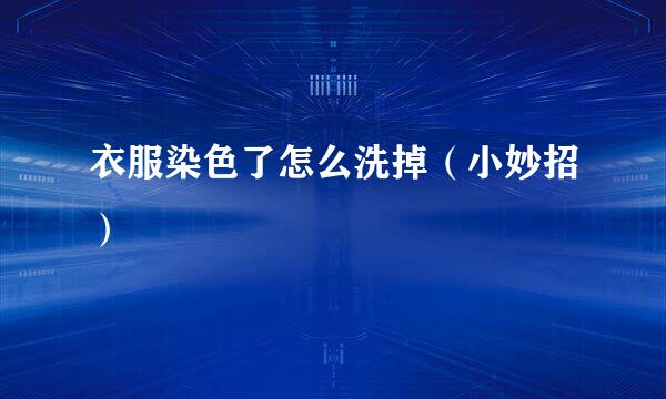 衣服染色了怎么洗掉(小妙招)