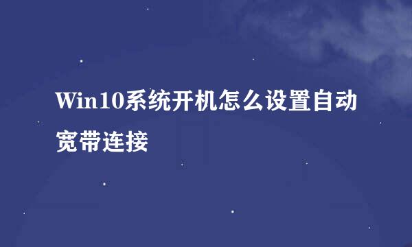 Win10系统开机怎么设置自动宽带连接