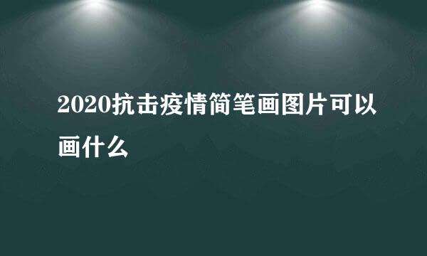 2020抗击疫情简笔画图片可以画什么